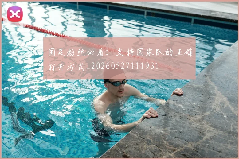 国足粉丝必看：支持国家队的正确打开方式_20260527111931