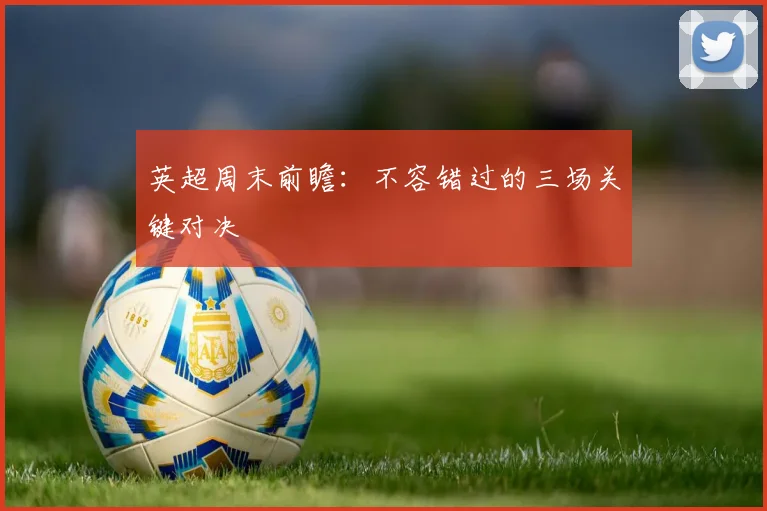 英超周末前瞻:不容错过的三场关键对决