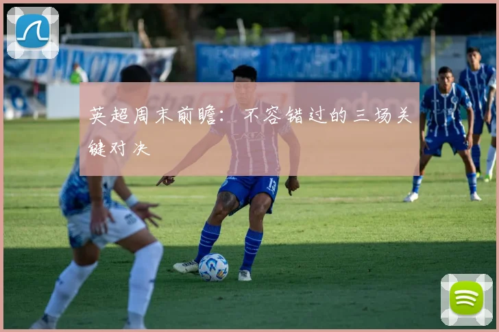 英超周末前瞻：不容错过的三场关键对决