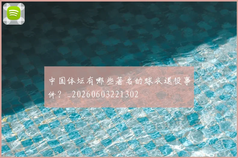 中国体坛有哪些著名的球衣退役事件？_20260603221302