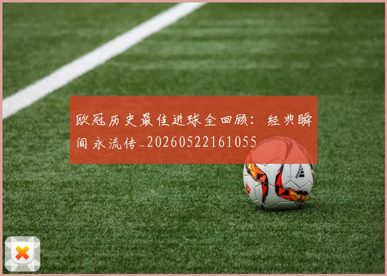 欧冠历史最佳进球全回顾：经典瞬间永流传_20260522161055