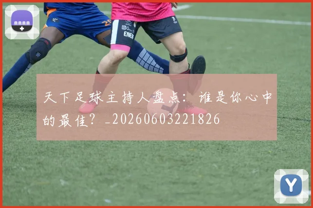 天下足球主持人盘点:谁是你心中的最佳?_20260603221826