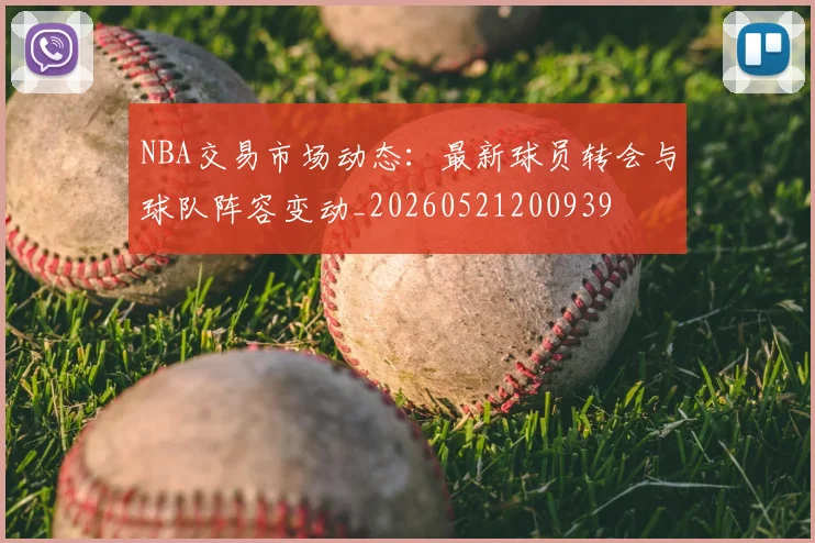 NBA交易市场动态：最新球员转会与球队阵容变动_20260521200939