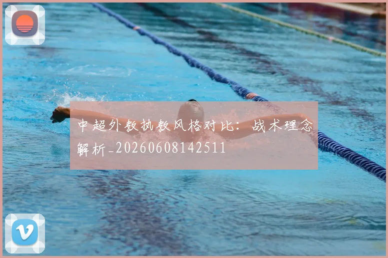 中超外教执教风格对比:战术理念解析_20260608142511