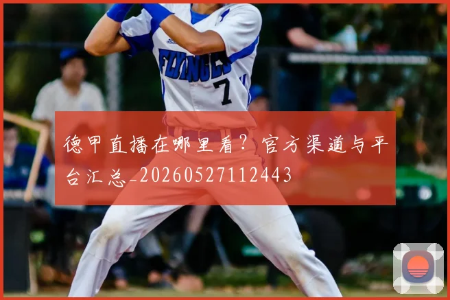 德甲直播在哪里看?官方渠道与平台汇总_20260527112443