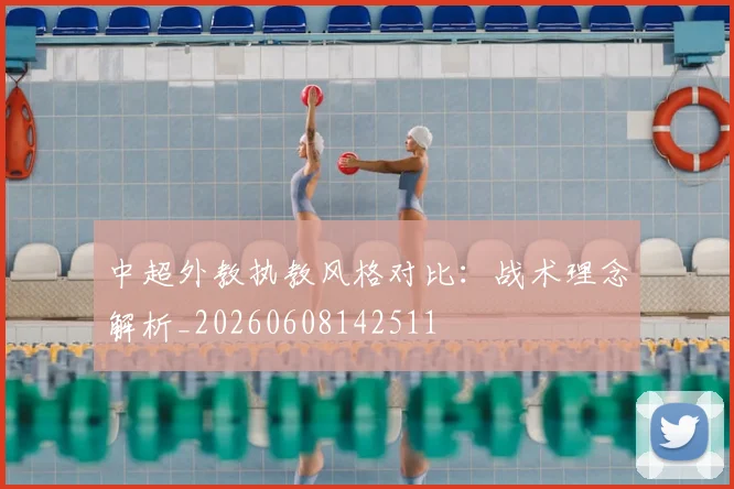中超外教执教风格对比:战术理念解析_20260608142511